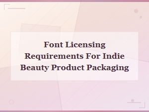 Font Licensing Requirements for Indie Beauty Product Packaging